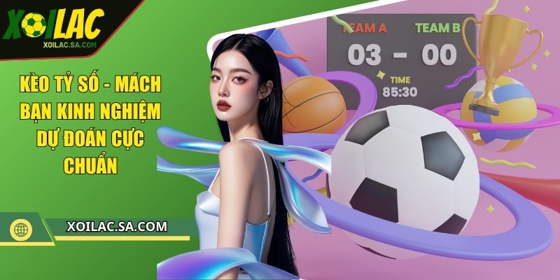 Kèo Tỷ Số - Mách Bạn Kinh Nghiệm Dự Đoán Cực Chuẩn 1 Kèo Tỷ Số - Mách Bạn Kinh Nghiệm Dự Đoán Cực Chuẩn