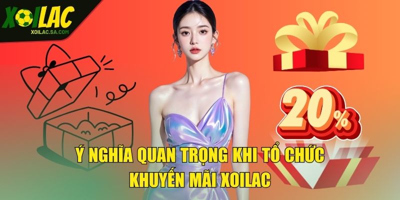 Khuyến Mãi - Nhận Thưởng Không Giới Hạn Mỗi Ngày 1 Ý nghĩa quan trọng khi tổ chức khuyến mãi XOILAC